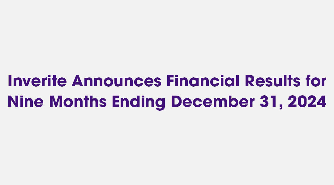 Mar 2, 2025 – Inverite Announces Financial Results for Nine Months Ending December 31, 2024